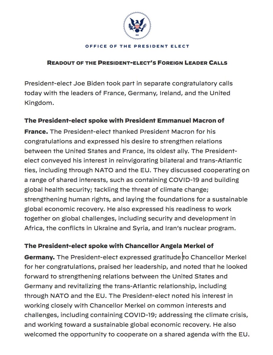 Readout of the President-elect’s Foreign Leader Calls: President-elect Joe Biden took part in separate congratulatory calls today with the leaders of France, Germany, Ireland, and the United Kingdom. 
The President-elect spoke with President Emmanuel Macron of France. The President-elect spoke with Chancellor Angela Merkel of Germany. The President-elect spoke with Taoiseach Micheál Martin of Ireland. The President-elect spoke with Prime Minister Boris Johnson of the United Kingdom. 