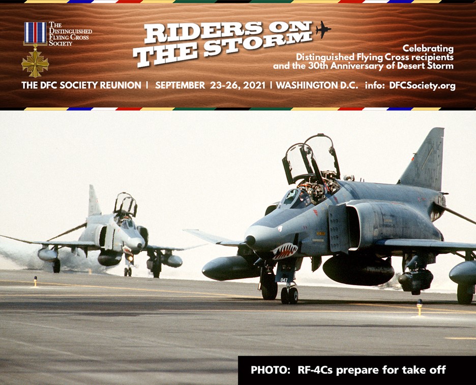 The next DFC Society Reunion will be held September 23-26, 2021 in Washington, DC.
The this Reunion is “Riders on the Storm - Desert Storm” as we celebrate Distinguished Flying Cross recipients of Desert Storm. Bookmark the Reunion webpage: dfcsociety.org/pages/2021-dfc….