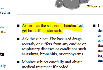 What struck me is how easy it was to find warnings of the potential dangers of holding a handcuffed suspect prone. In 1995, for example, officers were warned in this DOJ bulletin to, as soon as suspect is handcuffed, "get him off his stomach" 6/