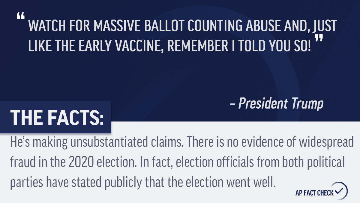 APFactCheck's tweet photo. An #APFactCheck finds that President Trump is repeating baseless claims of voter fraud. He is also wrongly asserting the Pfizer Inc. vaccine news was delayed until after Election Day to undermine him.

Read more: https://t.co/70xncleiEB https://t.co/skKQVKAs36