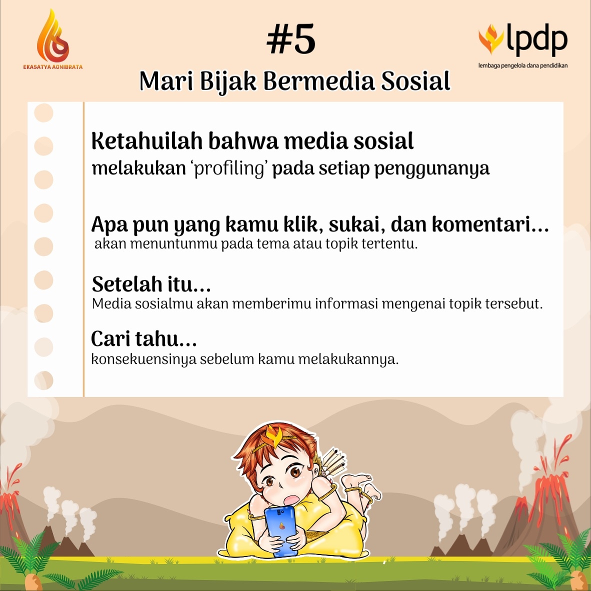 Yokozza's tweet photo. [Tips 5 Bijak Bermedia Sosial] 

Selamat Pagi sobat Agni🔥

Agni mau ngasih tips supaya kita lebih berhati-hati dalam melakukan hal apapun di setiap postingan.

Simak di gambar ya

@LPDP_RI @PK166_LPDP
#EkasatyaAgnibrata
#DiriUntukNegeri
#SDMUnggulIndonesiaMaju #AkuPastiMengabdi https://t.co/ZxjrrAIGbz