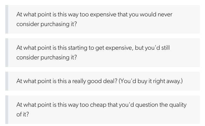 - Test each group's willingness to pay. Ask these four questions and then use that data to plot out a price elasticity curve.