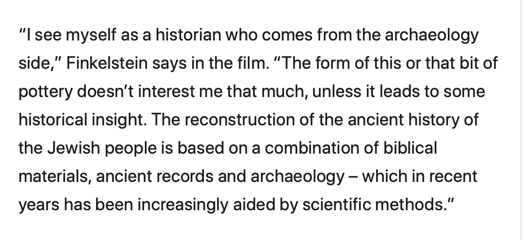 We also see Finkelstein insist yet again that he's really a historian.An archaeologist who finds a wall and claims he found a shrine commemorating the story of the Ark of the Covenant, or the place where it actually rested(!), is really . . . a historian?