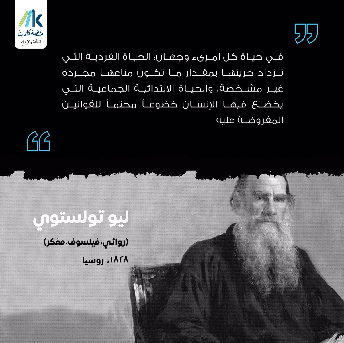 في حياة كل امريء وجهان: الحياة الفردية التي تزداد حريتها بمقدار ما تكون مناعها مجردة غير مشخصة، والحياة الابتدائية الجماعية التي يخضع فيها الإنسان خضوعاً محتماً للقوانين المفروضة عليه.

#ليو_تولستوي ..
#منصة_كلمات ..