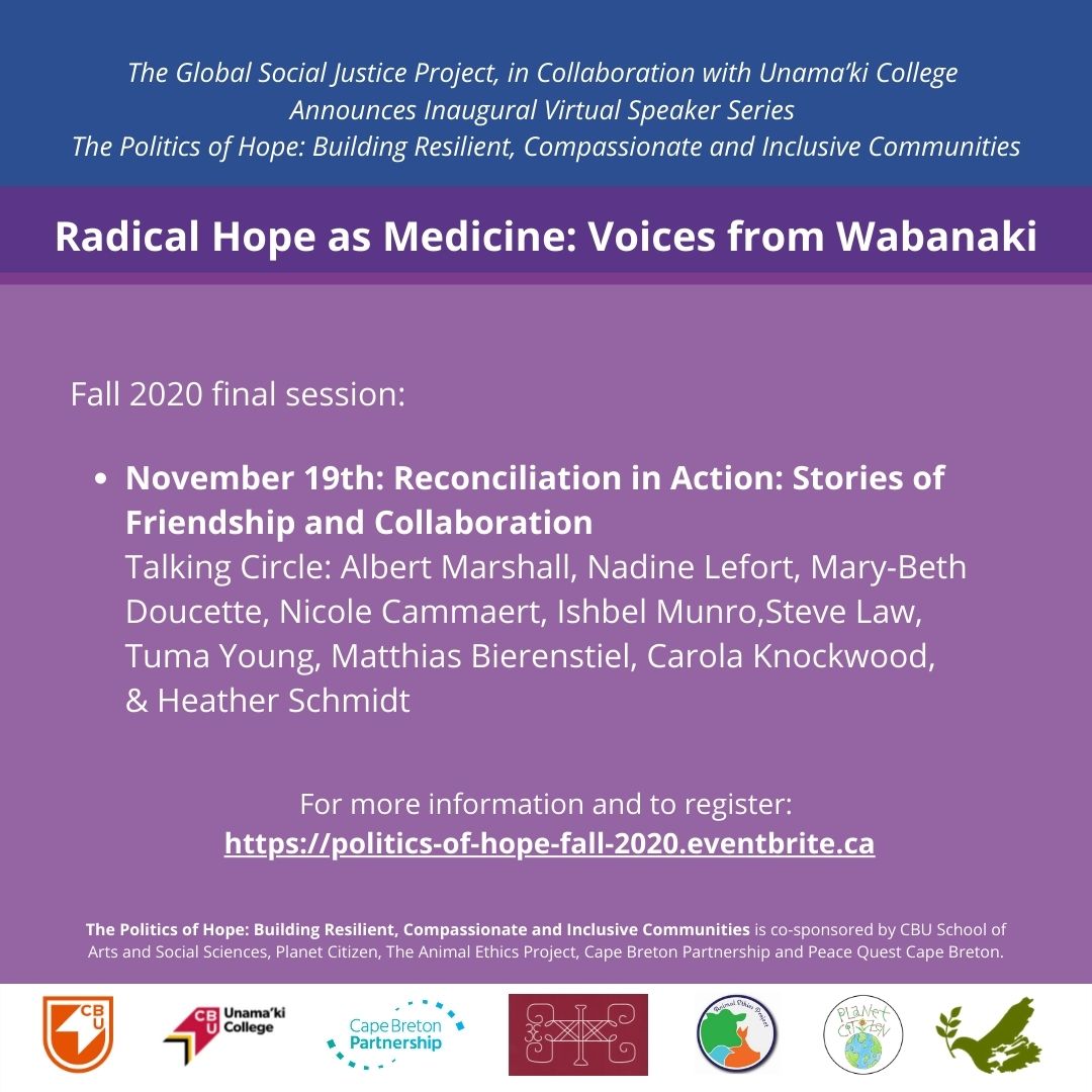 The Global Social Justice Project, in Collaboration with Unama’ki College Announces Inaugural Virtual Speaker Series
The Politics of Hope: Building Resilient, Compassionate and Inclusive Communities.
All sessions are FREE, to register, visit: …itics-of-hope-fall-2020.eventbrite.ca