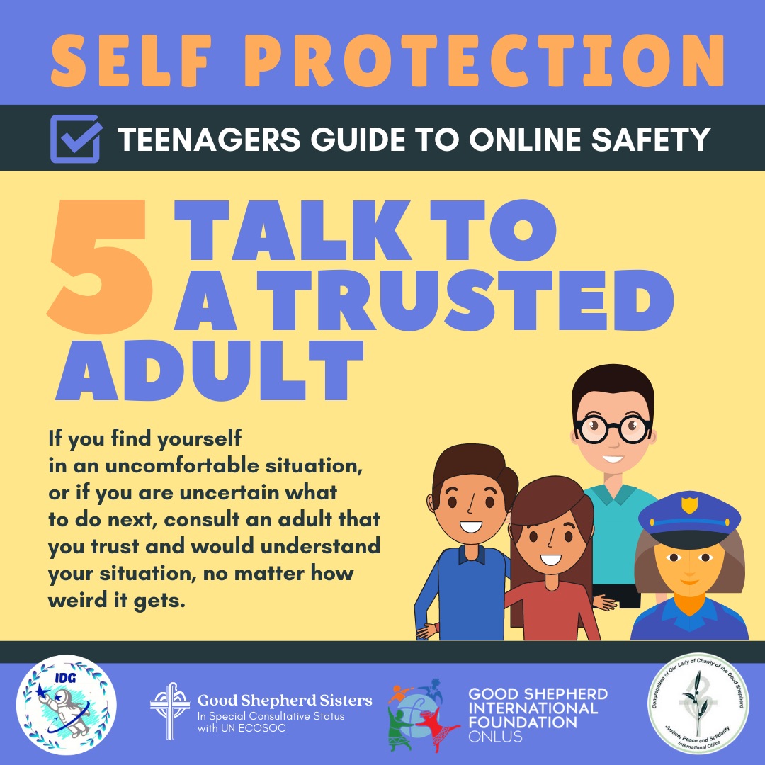 TEENAGERS GUIDE TO ONLINE SAFETY 
TIP # 5 - TALK TO A TRUSTED ADULT 
If you find yourself in an uncomfortable situation, or if you are uncertain what to do next, consult an adult that you trust and would understand, no matter how weird it gets. 
#IDG2020 #OnlineSafety
