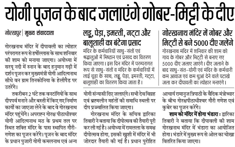 गोबर तथा मिट्टी से बने 5,000 दीयों से जगमग होगा श्री <a href="/GorakhnathMndr/">Shri Gorakhnath Mandir</a> 

वनटांगियों के साथ दीपपर्व मनाने के पश्चात अपराह्न गोरक्षपीठाधीश्वर महन्त श्री <a href="/myogiadityanath/">Yogi Adityanath</a> जी महाराज मठ में शक्ति मंदिर के पास स्थापित गौरी-गणेश जी का पूजन करेंगे।