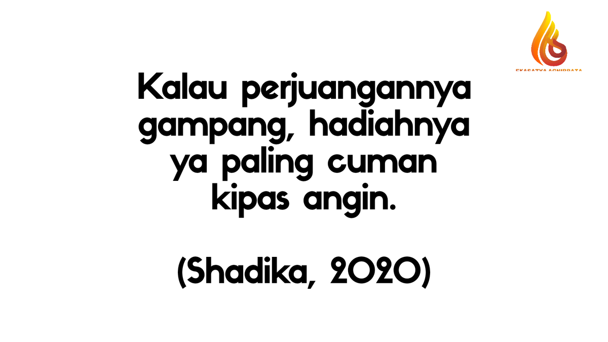 Kalau perjuangannya gampang, hadiahnya ya paling cuman kipas angin. 

(Shadika, 2020)