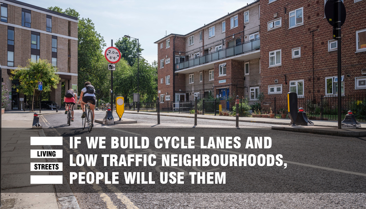  If we build cycle lanes and LTNs, people will use them.In London, the total distance cycled increased by almost 5% in the year 2018/19; but where new cycle lanes had been installed, increases of up to 53% were recorded! http://livingstreets.org.uk/ltns 