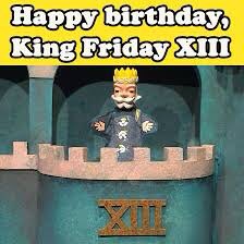 “His name was King Friday XIII. We just thought that was fun because so many people are so superstitious about Friday the 13th that we thought, let’s start children out thinking that Friday the 13th was a fun day. And every Friday the 13th would be his birthday.”