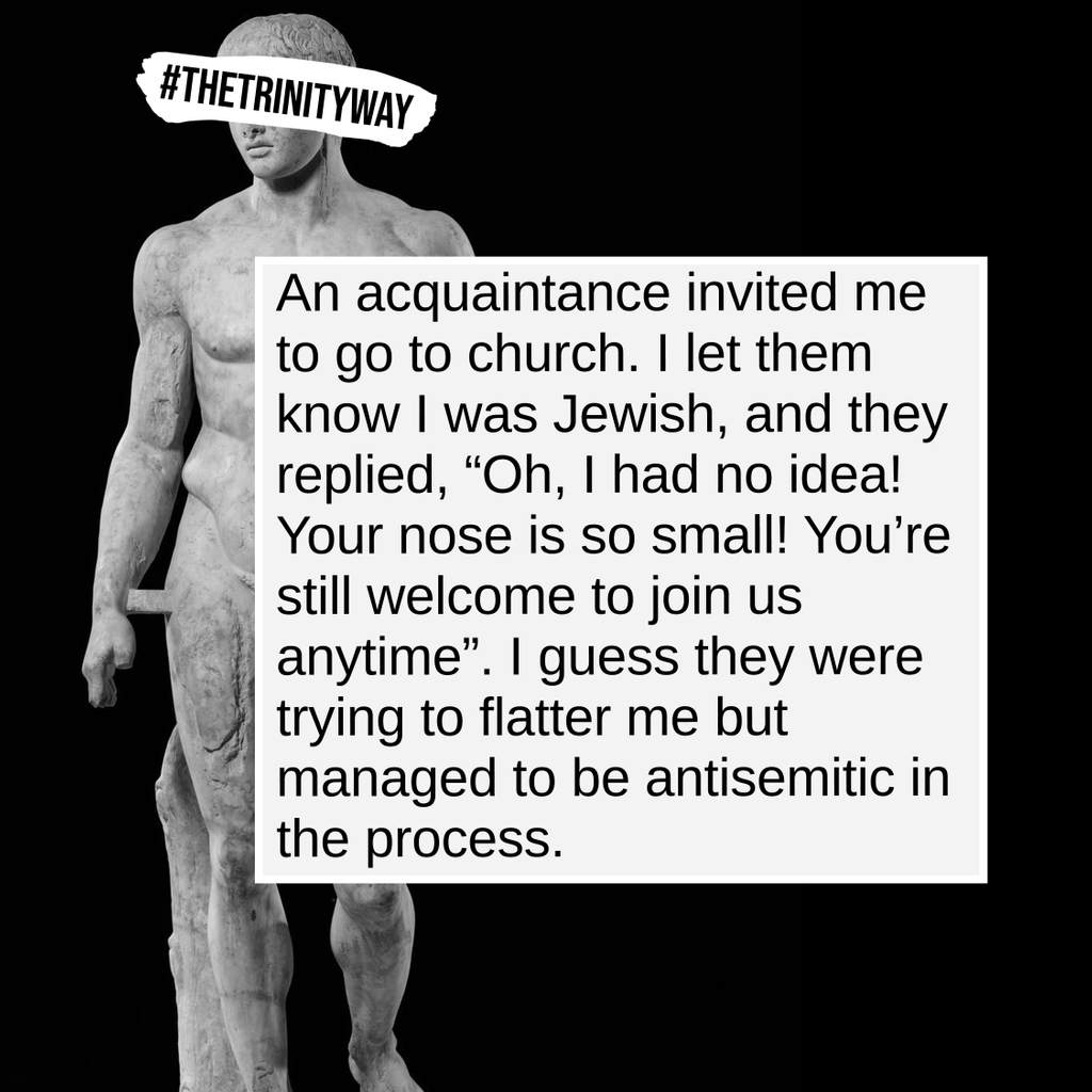 "An acquaintance invited me to go to church. I let them know I was Jewish, and they replied, “Oh, I had no idea! Your nose is so small! You’re still welcome to join us anytime”..."
#TheTrinityWay #TrinityUniversity