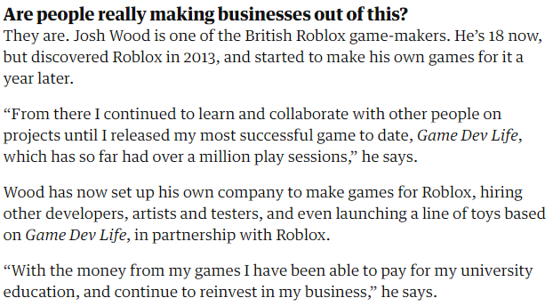 Any user can make games on Roblox Studios using programming language Lua. As mentioned about 2M users have done this or about 2% of its total users. Roblox paid out $100M to developers in 2019. There's a cottage industry developing within Roblox!From above Guardian piece: