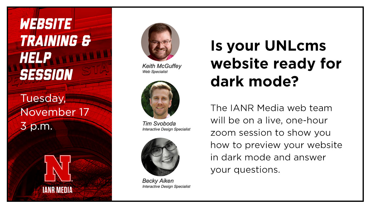 Join us, Tuesday, Nov 17 at 3 p.m. for an online website training and help session on getting your UNLcms website ready for dark mode. ianrmedia.unl.edu/resources/help…