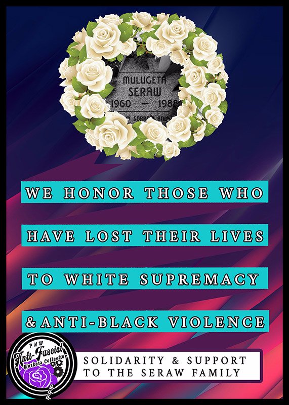Photo of Mulugeta Seraws head stone surrounded by flowers.  Text under it reads " we honor those who have lost their lives to white supremacy and anti-black violence" "solidarity & support to the Seraw family" with the PNWAWC logo in the lower left corner.