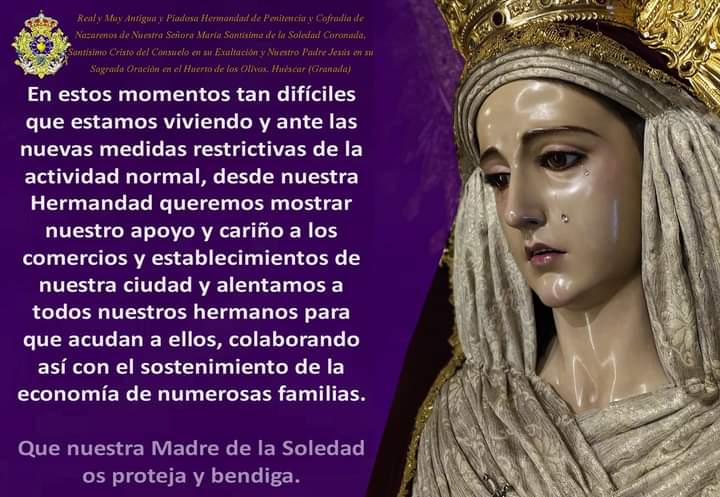 Nuestro apoyo incondicional al comercio de Huescar, a toda la hostelería... Nuestra Madre nos va a ayudar en estos momentos tan difíciles que estamos viviendo. Somos Huescar y debemos ayudar a los nuestros.

Juntos como una familia saldremos de esta.

#SiempreSoledad