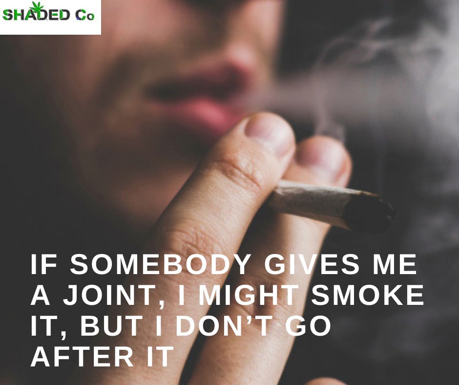 If somebody gives me a joint, I might smoke it, but I don’t go after it. #smoke #Vape #health #Weed #indica #Cannabis #kush #marijuana #Kickstarter #shadedco