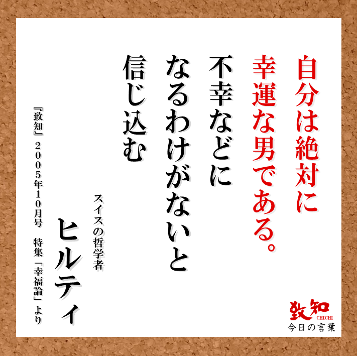 致知出版社 公式 11 15 今日の言葉 自分は絶対に幸運な男である 不幸などになるわけがないと 信じ込む ヒルティ スイスの哲学者 致知 ２００５年１０月号 致知今日の名言 T Co Auhjewzmr4 Twitter