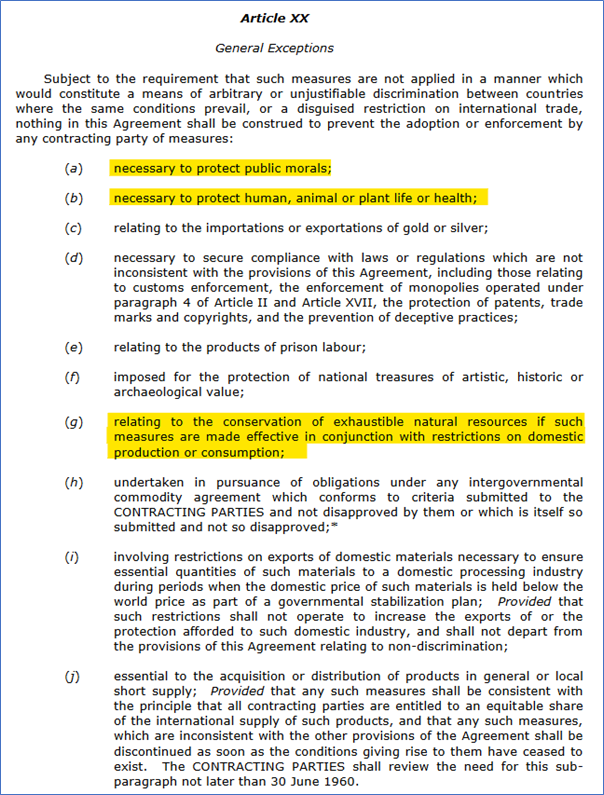 Here’s GATT Art.20 and jurisprudence:  https://www.wto.org/english/res_e/publications_e/ai17_e/gatt1994_art20_jur.pdfNote the EU justified banning seal products under “(a) necessary to protect public morals” (see jurisprudence in that document)And here’s more on Art.20 and environmental measures:  https://www.wto.org/english/tratop_e/envir_e/envt_rules_exceptions_e.htm 12 /18