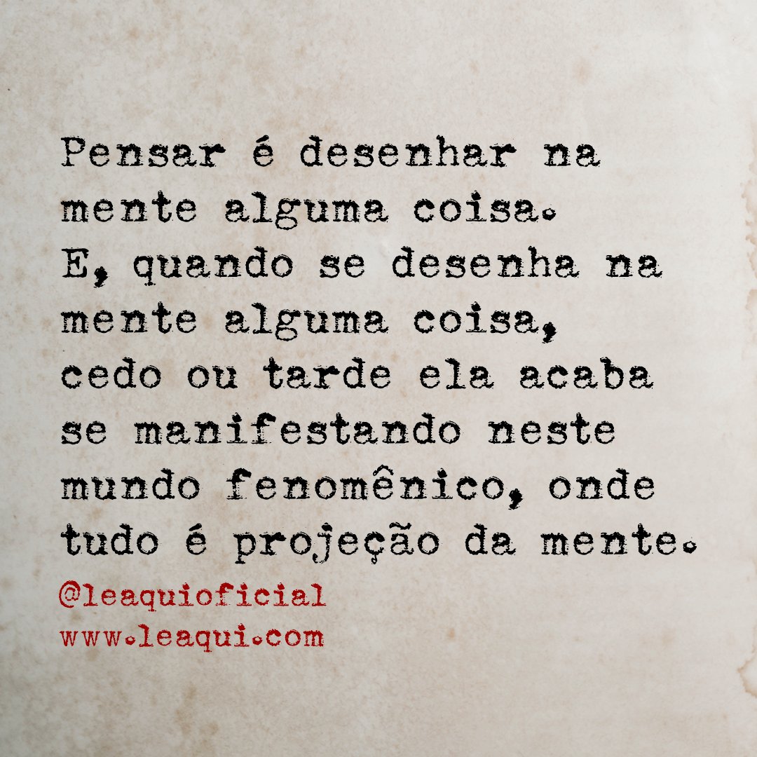 leaquioficial's tweet image. Pensar é desenhar na mente alguma coisa. E, quando se desenha na mente alguma coisa,
cedo ou tarde ela acaba se manifestando neste mundo fenomênico, onde tudo é projeção da mente.

Lêaqui: a mensagem certa na hora certa

#leaqui #poderdopensamento #poderdamente #leidaatração