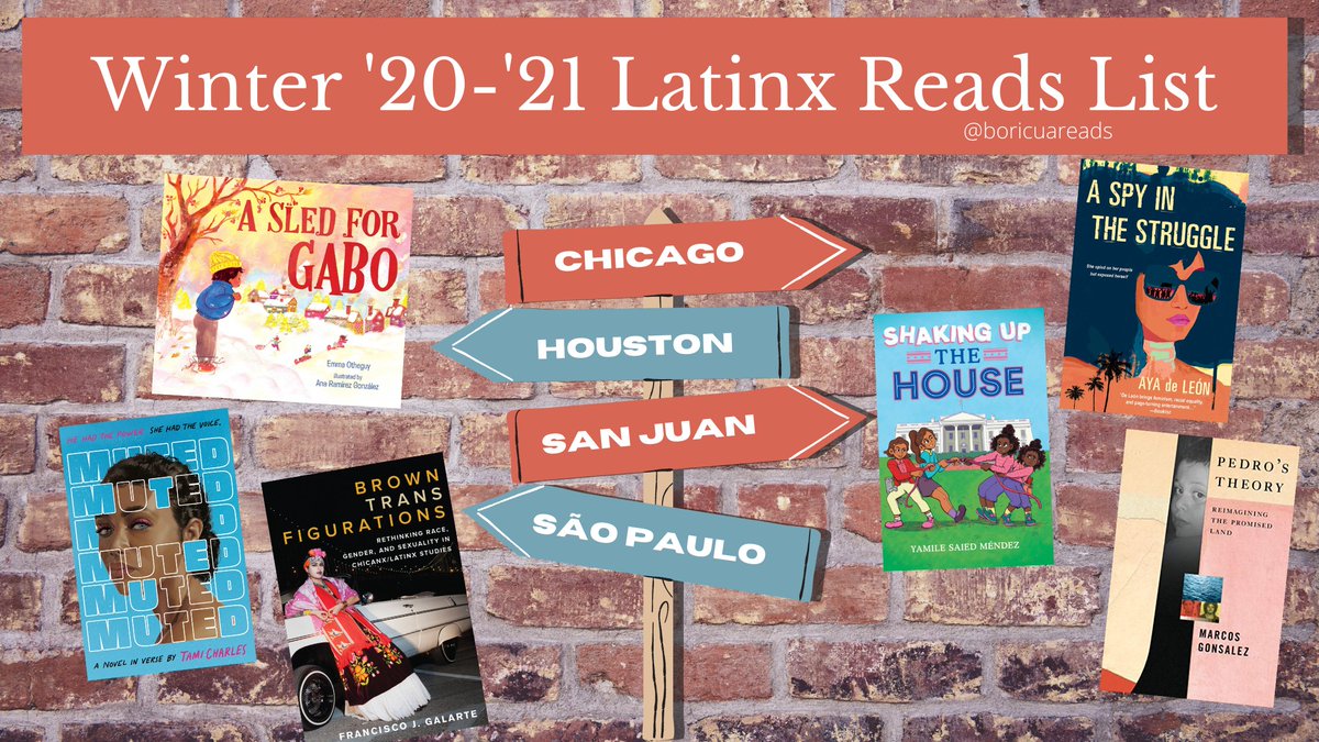 id: background of brown bricks with a a wooden sign pointing in four different directions in the foreground; the four directions are alternating red and blue and have different cities written on them: Chicago, Houston, San Juan, and Sao Paulo. One the top in a red banner is the title of the post "Winter '20-'21 Latinx Reads List" and in smaller font in the bottom right of it is the handle @boricuareads.Scattered around the banner are the covers of A Sled for Gabo, Muted, Brown Trans Figurations, A Spy in the Struggle, Shaking Up the House, and Pedro's Theory. /end id