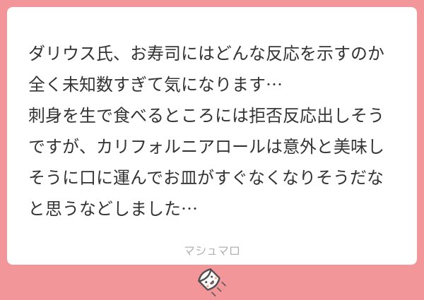 寿司!!!多分食べたことないと思います!小さい頃人間の世界にいたけど、多分寿司は未経験…。カリフォルニアロールなら食べちゃうの可愛いですね…!!食欲は旺盛なところある…!