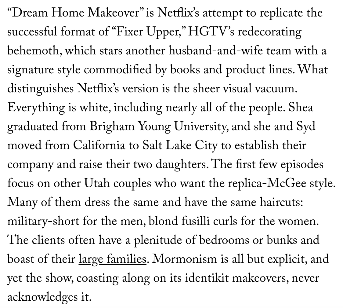 Do you like white people on white couches in white rooms? Try Netflix's “Dream Home Makeover”, a surreal Mormon fantasia of a reality design show  https://www.newyorker.com/culture/cultural-comment/emily-in-paris-and-the-rise-of-ambient-tv