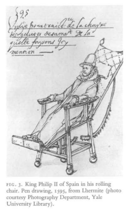Philip II, King of Spain (1527-98). Jehan Lhermite, a Flemish nobleman in his service designed and built in 1595 a wheelchair for the king who said, 'though it was but of wood, leather and ordinary iron, was worth ten times its weight in gold and silver'