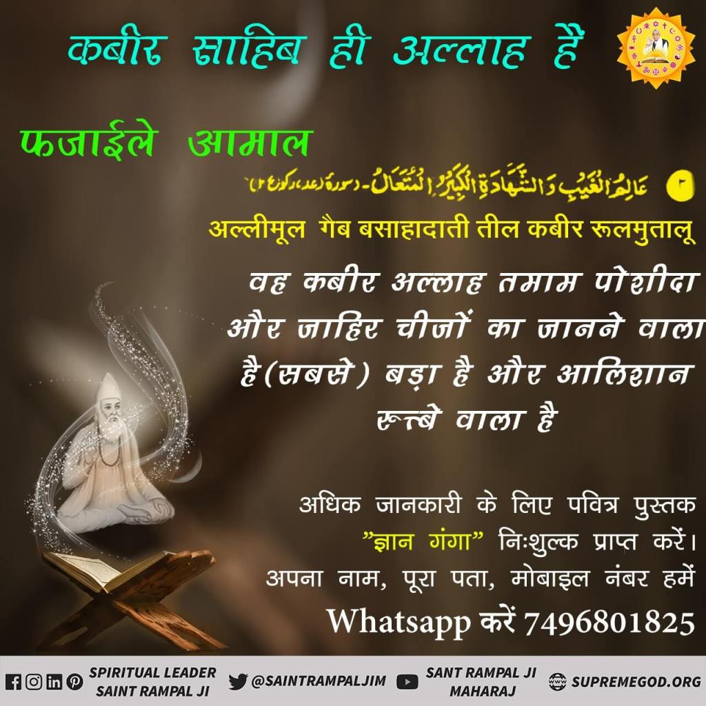 #MuslimsDontKnow_RealAllah
फजाइले जिक्र
कुल हूक्कू मूल्लाही हीलअल्ली लील कबीर (7)
हुक्म कबीर अल्लाह ही के लिए है, जो आलीशान है, बड़े रुत्बे वाला है।
Real Allah Kabir
सत ज्ञान प्राप्त करने के लिए Satlok Ashram Youtube Channel पर Visit करें |
