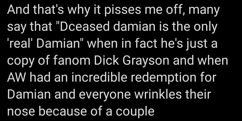 Who said he is the " only real Damian?" He sure is better than teen titans but there are other comics which portrays him correctly. Damian being affectionate doesn't make him "Fanon Dick Grayson",as I said, he went to therapy plus he got emotional from other heroes within 5 years