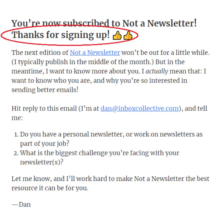 Email #1: The HallmarkWhy the name? Because your subject line should look like something you'd see on a Hallmark card: Hello! Welcome! Thank you! etc.This email goes out as soon as someone subscribes. Your goal is to do two things: confirm the subscription & ask a question.