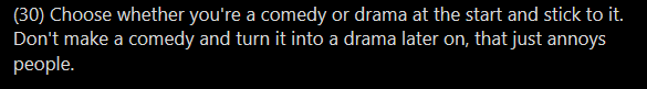 It sure does annoy OP, anyway. Opinion, naturally, and of course not even a useful tip.Drama can have moments of comedy; comedy can have moments of pathos. A better tip might be, "When you are Doing Art, make choices on purpose."