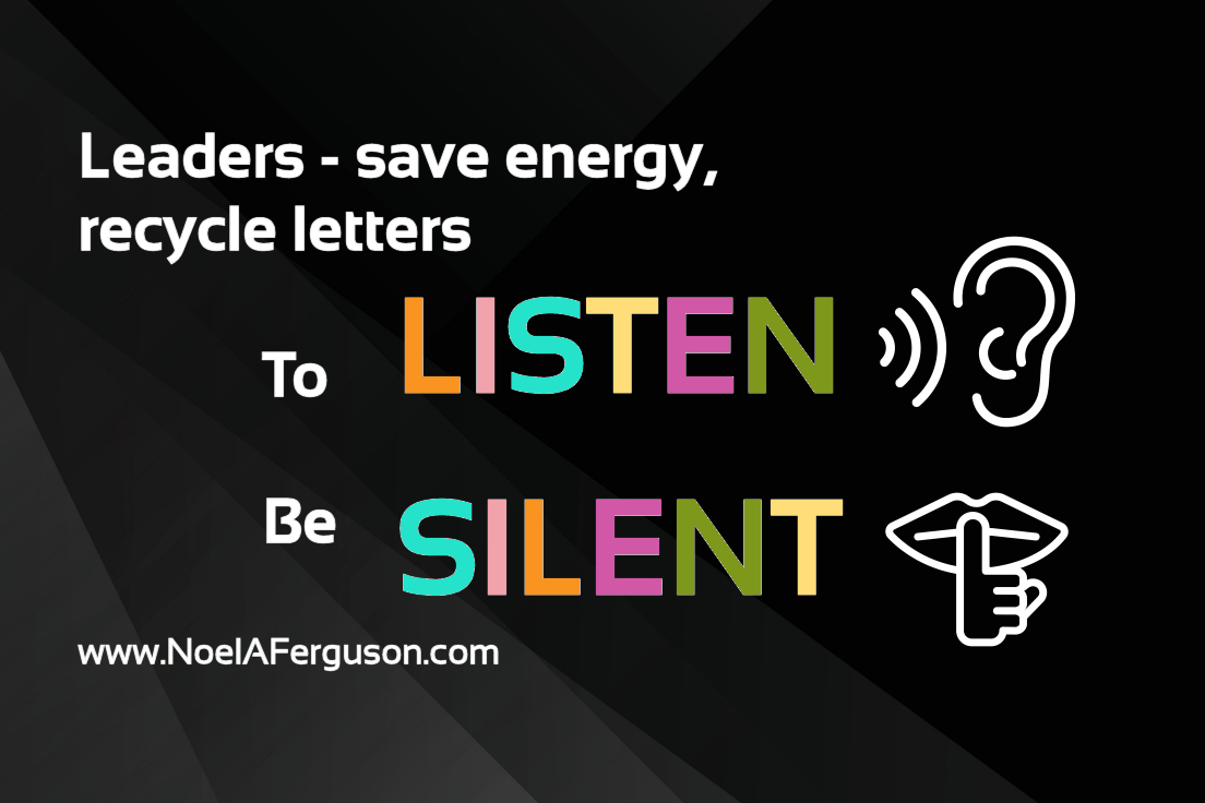 Leaders - save energy, recycle letters, to LISTEN, be SILENT #leadership #management NoelAFerguson.com