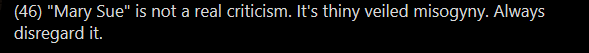 The term "Mary Sue" is OFTEN thinly veiled misogyny, and you should USUALLY disregard it..... After having done your own independent critical thinking within the specific context of whatever you're talking about or reading. NUANCE, people, NUANCE!