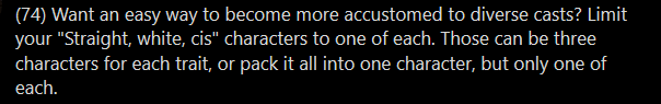 I'm... SORT OF ok with this suggestion as a writing exercise? except that I object to calling it an "easy way" -- if you are striving to do caring, sincere representation, this is gonna throw you into the deep end. If you're up for that, go nuts, I guess.