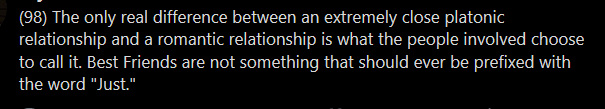 i mean.... there's other common differences between platonic and romantic relationships, op....... like, sometimes best friends do not want to touch each other's jibbly bits, or cohabitate, or combine finances, or--anyway, it's another wild generalizationNot! A! Writing! Tip!