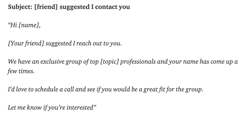 3 - We took a different approach.We identified 5 founding members and then asked them who else would be a good match. We then sent a personal email (cc’ing the person who recommended them) which read as attached.