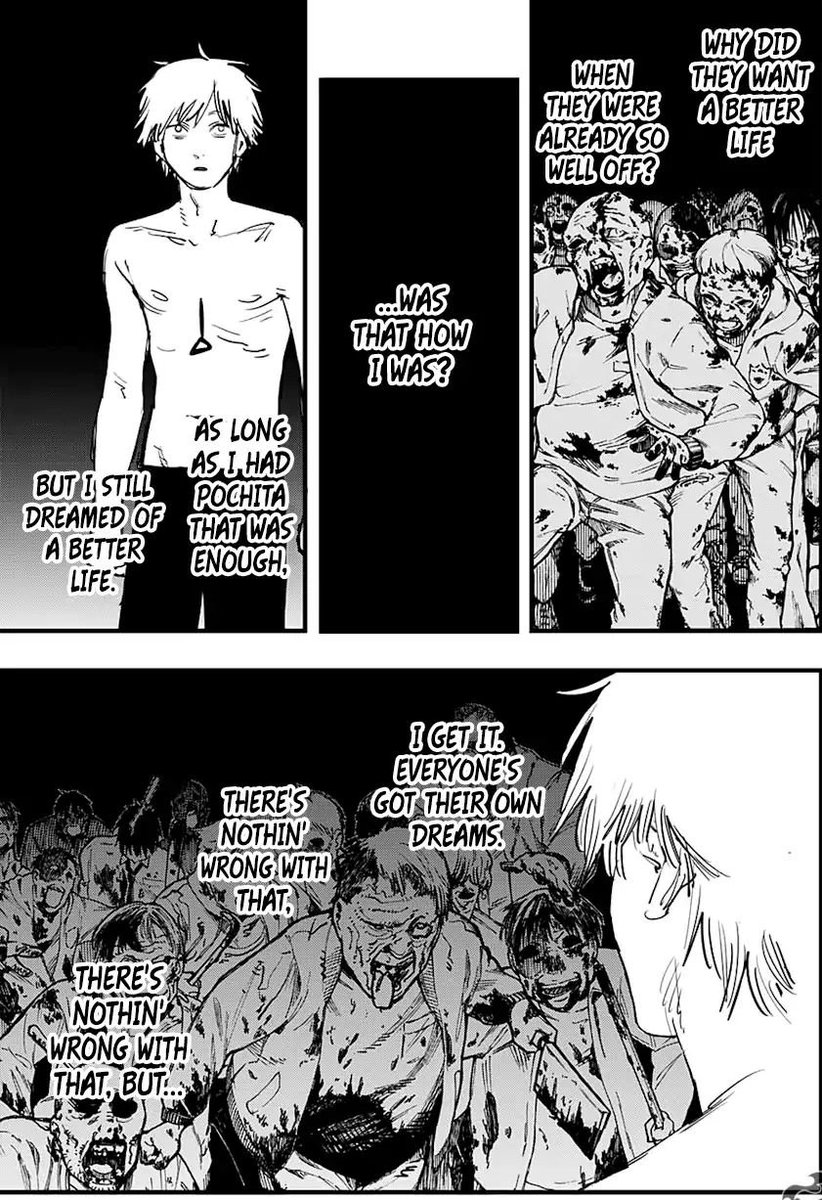 Denji realizing about how human just never satisfied no matter how good their life is, they'll always wanting more and more. Everyone have their own dream and to fulfill the dream you have to fight. And finallyyy Denji fight back. Damnnn character development lesgoo