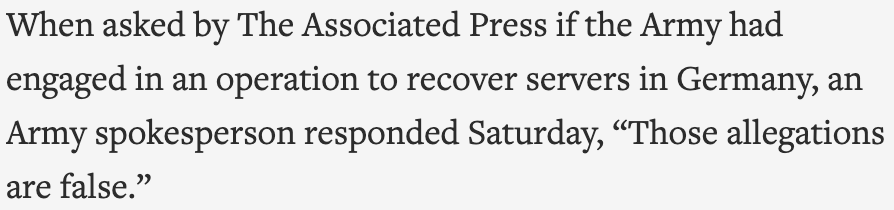 For starters, Scytl doesn't have offices in Frankfurt and is headquartered in Barcelona, Spain. The claim from the get-go fails to get even the most basic facts correct.The U.S. Army also called the allegations of a raid in Germany totally false. https://apnews.com/article/fact-checking-9754011363