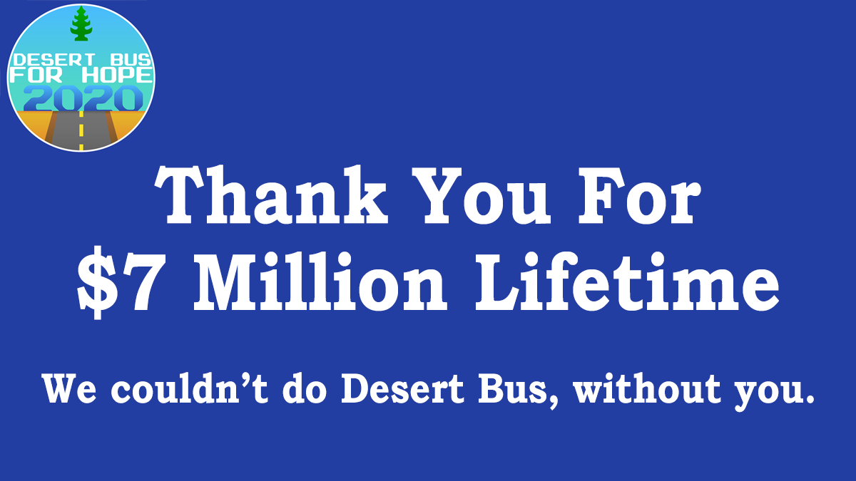 Desert Bus for Hope (@desertbus) on Twitter photo In a year when we all needed Desert Bus more than ever our amazing team made it happen. You, made it happen.
We have reached, and surpassed $7 Million Lifetime raised for <a href="/CPCharity/">Child's Play Charity</a> đź’š
You help bring light, joy, and hope to children in hospitals around the world. Thank you. In a year when we all needed Desert Bus more than ever our amazing team made it happen. You, made it happen.
We have reached, and surpassed $7 Million Lifetime raised for <a href="/CPCharity/">Child's Play Charity</a> đź’š
You help bring light, joy, and hope to children in hospitals around the world. Thank you.