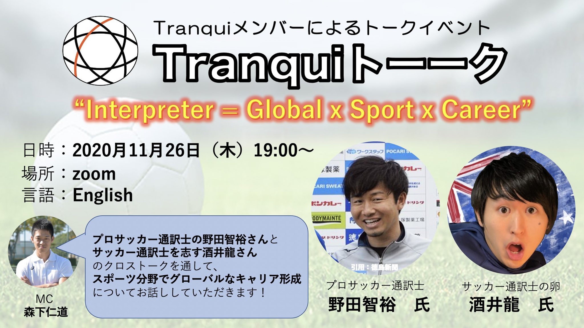 Tranqui スポーツ通訳士の話が聞きたい人集まれ Tranqui Talk 第三弾はプロサッカー通訳士をお招きします 11月26日 木 19 00 ゲスト 野口智裕 氏 Jugador Chihiro 酒井龍 氏 Ryu Interpreter モデレーター 森下仁道 氏 Tranqui スポーツ通訳士の話が聞きたい人集まれ Tranqui Talk 第三弾はプロサッカー通訳士をお招きします 11月26日 木 19 00 ゲスト 野口智裕 氏 Jugador Chihiro 酒井龍 氏 Ryu Interpreter モデレーター 森下仁道 氏