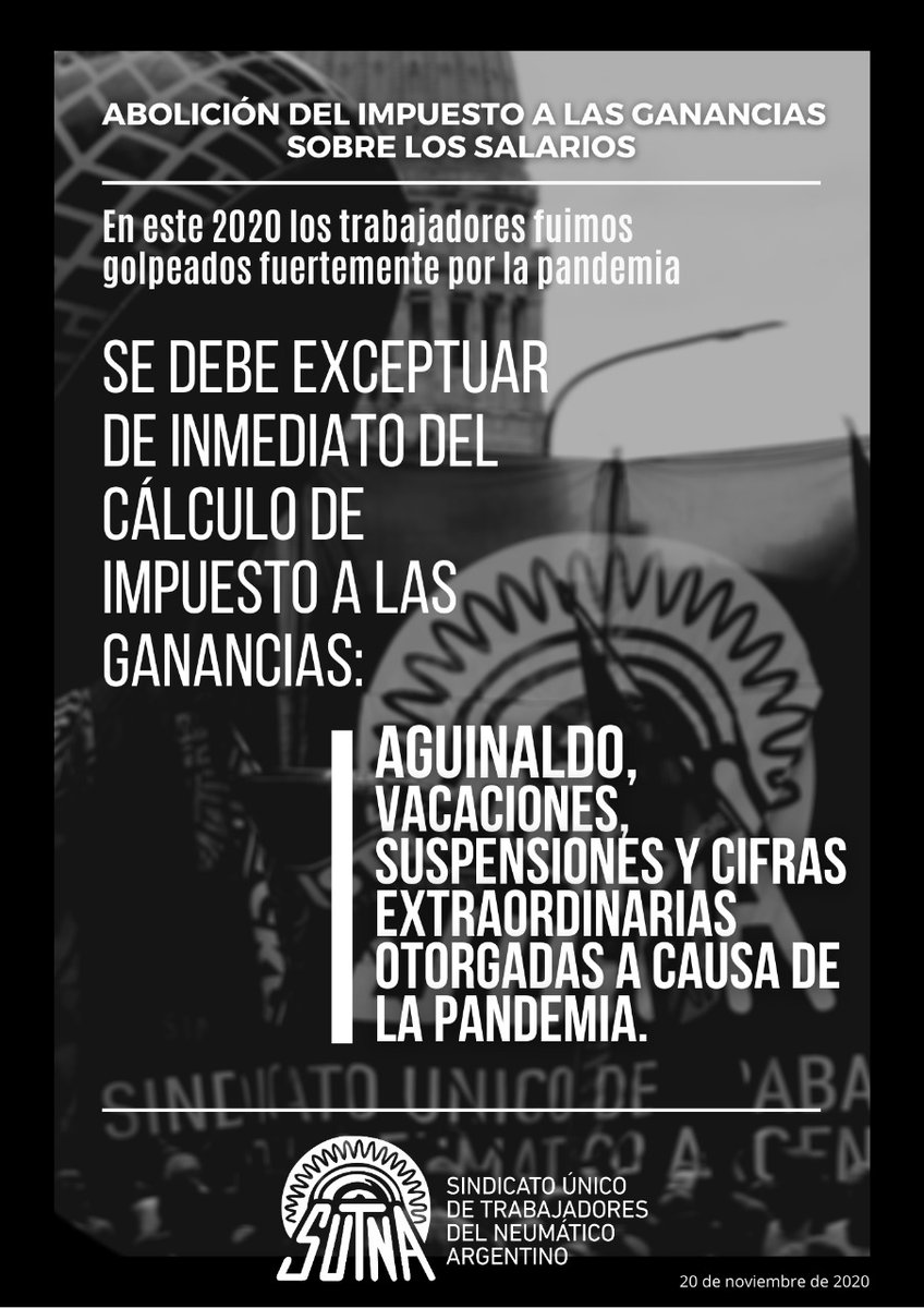 El  2020  los trabajadores fuimos golpeados fuerte por la pandemia. Se debe exceptuar de inmediato del cálculo de impuesto a las ganancias:
- Aguinaldo
- Vacaciones
- Suspensiones
- Y cifras extraordinarias otorgadas a causa de la pandemia.
Abolición del impuesto a las ganancias