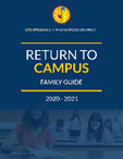 In preparation for an eventual return to campus, detailed information on the safety protocols at schools and instructional models can be found in the Return to Campus Family Guide.
reopening.lausd.net/familyguide
reopening.lausd.net/familyguide_spa