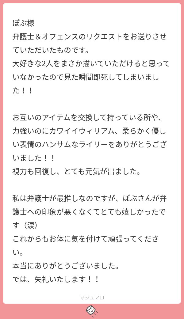 弁推しマロ主さんに届いて何よりです。倒れてから視力回復してる…!元気お届けできてよかった。
未だに弁護ぴの描き方(画像参照)模索してるんですが、感想ありがとうございます。印象わるいどころか好きですよ。カエルか黒シャツでプレイしてますので、もしお会いした際は優しくしてくださいませ? 