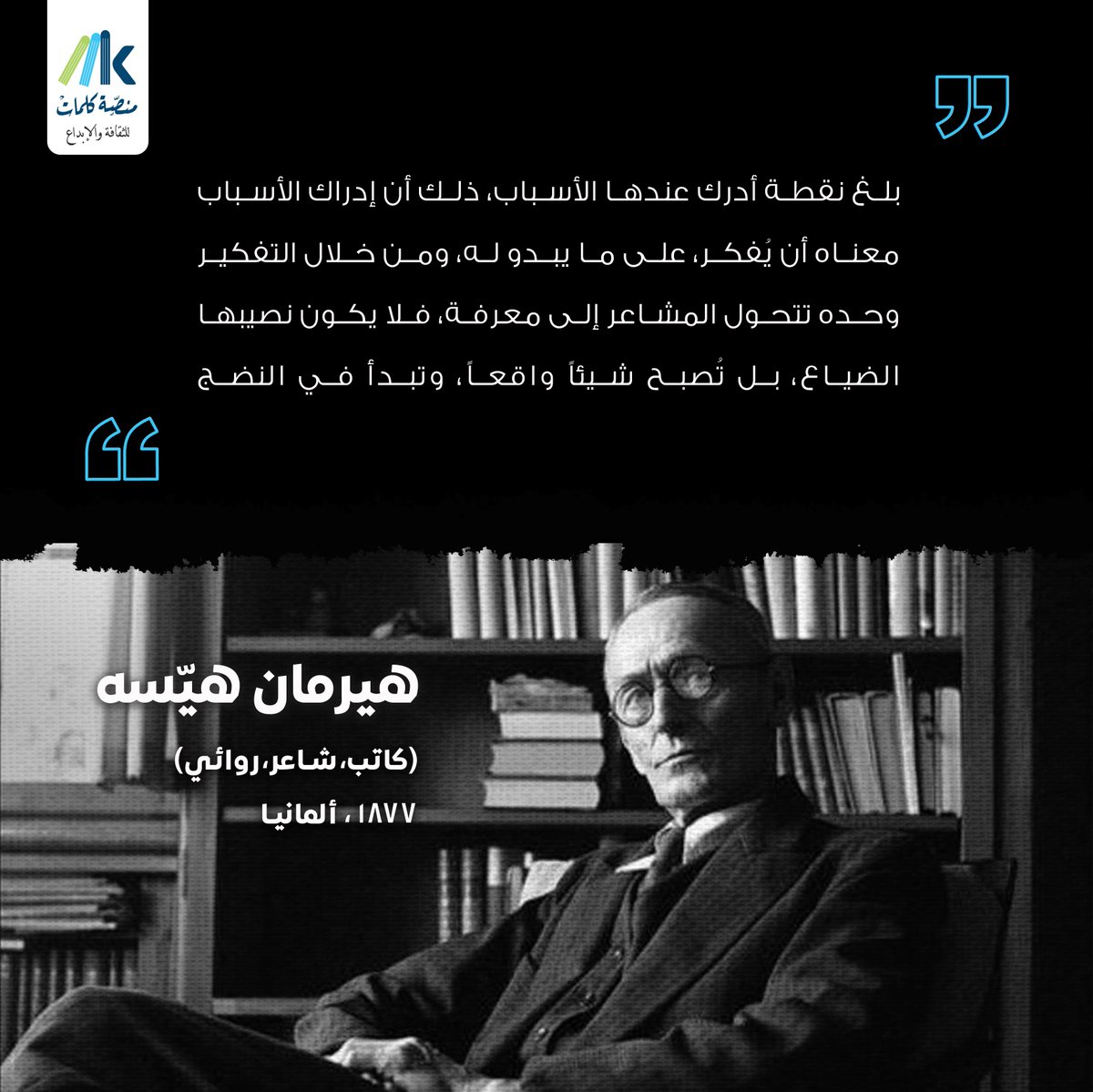 بلغ نقطة أدرك عندها الأسباب، ذلك أن إدراك الأسباب معناه أن يُفكر، على ما يبدو له، ومن خلال التفكير وحده تتحول المشاعر إلى معرفة، فلا يكون نصيبها الضياع، بل تُصبح شيئاً واقعاً، وتبدأ في النضج. 

#هيرمان_هيسه 
#منصة_كلمات