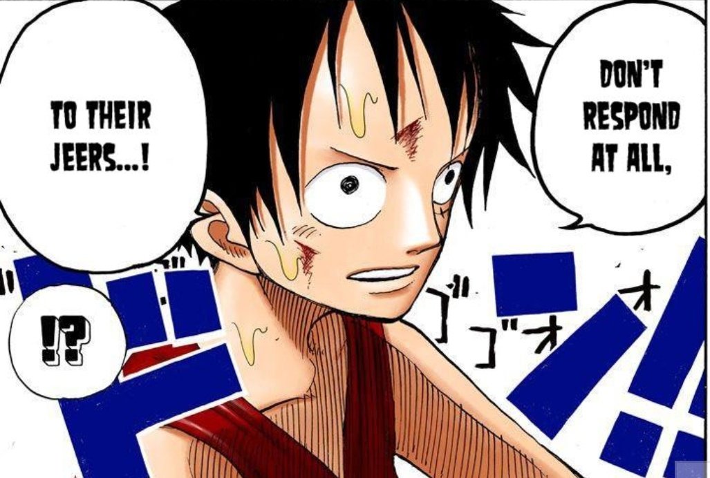 by refusing to give in to the taunts and the mockery of the crowd for simply having dreams, luffy displays an amazing show of character, standing above all their insults. luffy defeats his enemies by crushing their dreams, therefore he does not fight those who have none. (8/26)