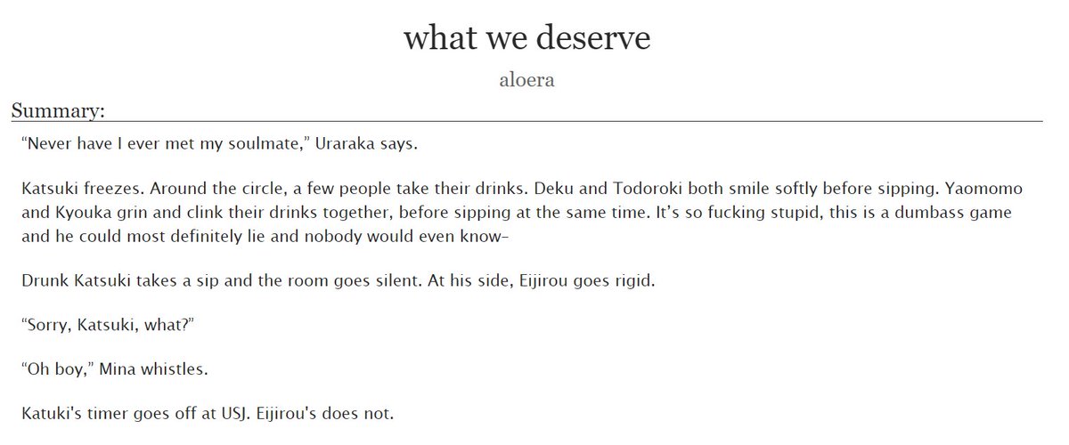 what we deserve by  @aloera- rated T, 4k, complete- soulmate au, bakugou thinks kiri isn’t his soulmate but he’s, you know, WRONG obvs. The angst is so good. https://archiveofourown.org/works/24549154 