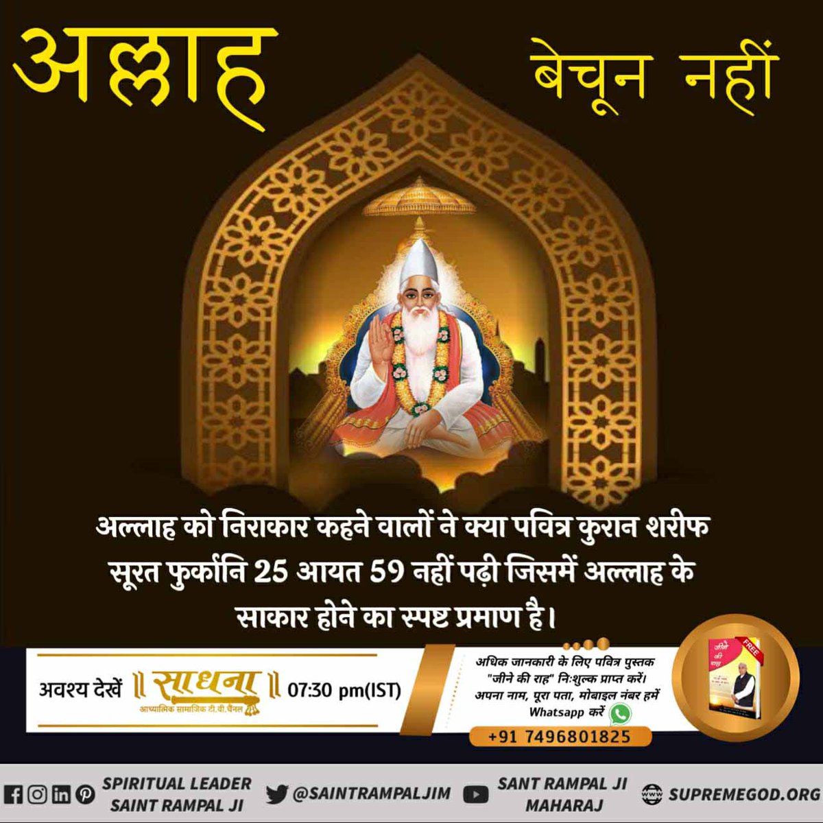 #अल्लाह_साकार_है

Allah Kabir 
अल्लाह साकार है
शेख फरीद जी अल्लाह को निराकार मानते थे
और अल्लाह का दीदार करने के लिए कुऐं में
उल्टे लटके हुए थे बाद मे शेख फरीद जीने जिन्दा महत्मा की क्रपा से वास्तविक अल्लाह का दीदार किया 
अधिक अधिक जानकारी के लिए देखें साधना टीवी शाम 7:30