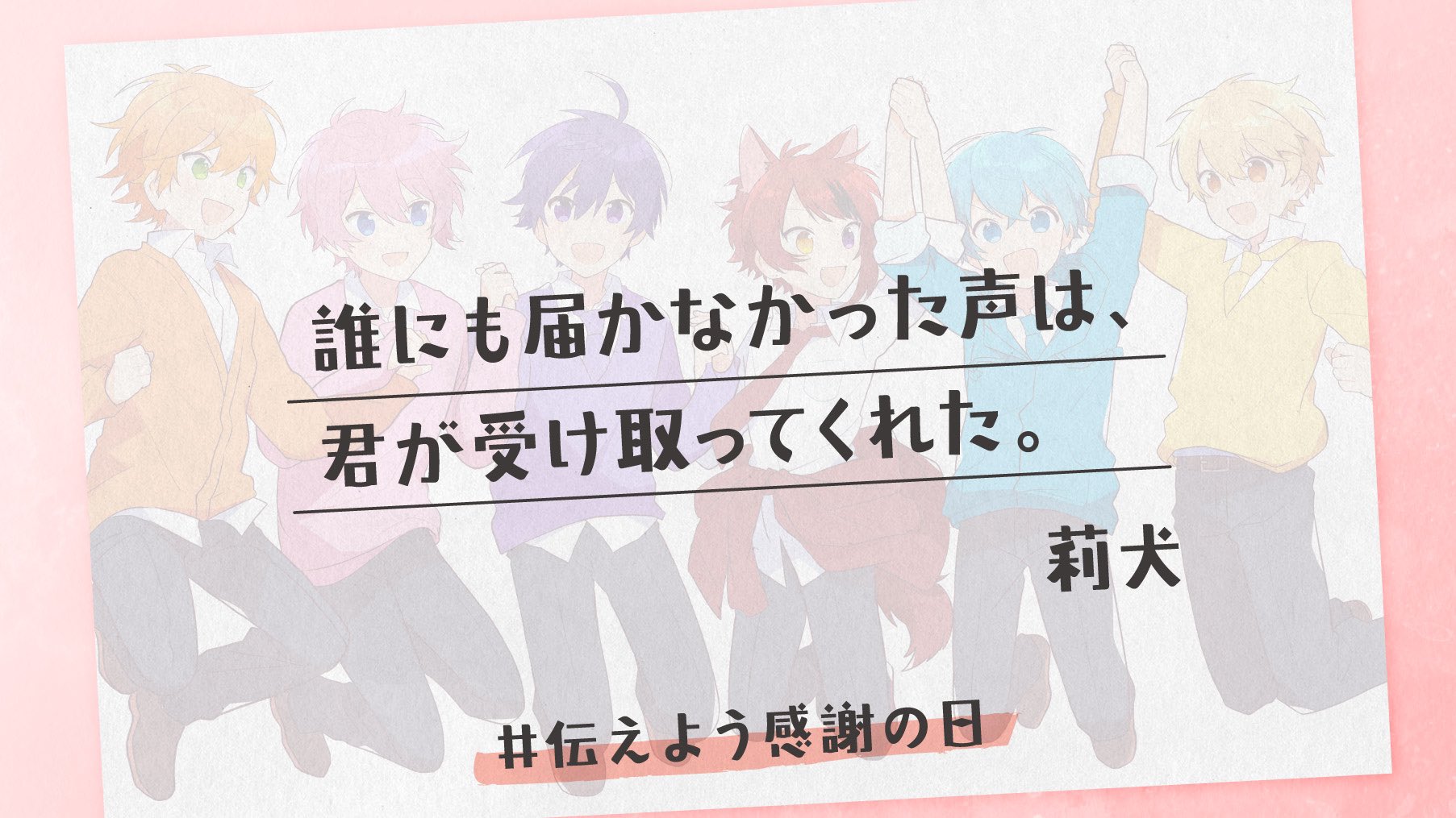 莉犬くん すとぷり 誰にも届かなかった 声 は 君 が受け取ってくれた 心からのありがとうを 君 に 伝えよう感謝の日