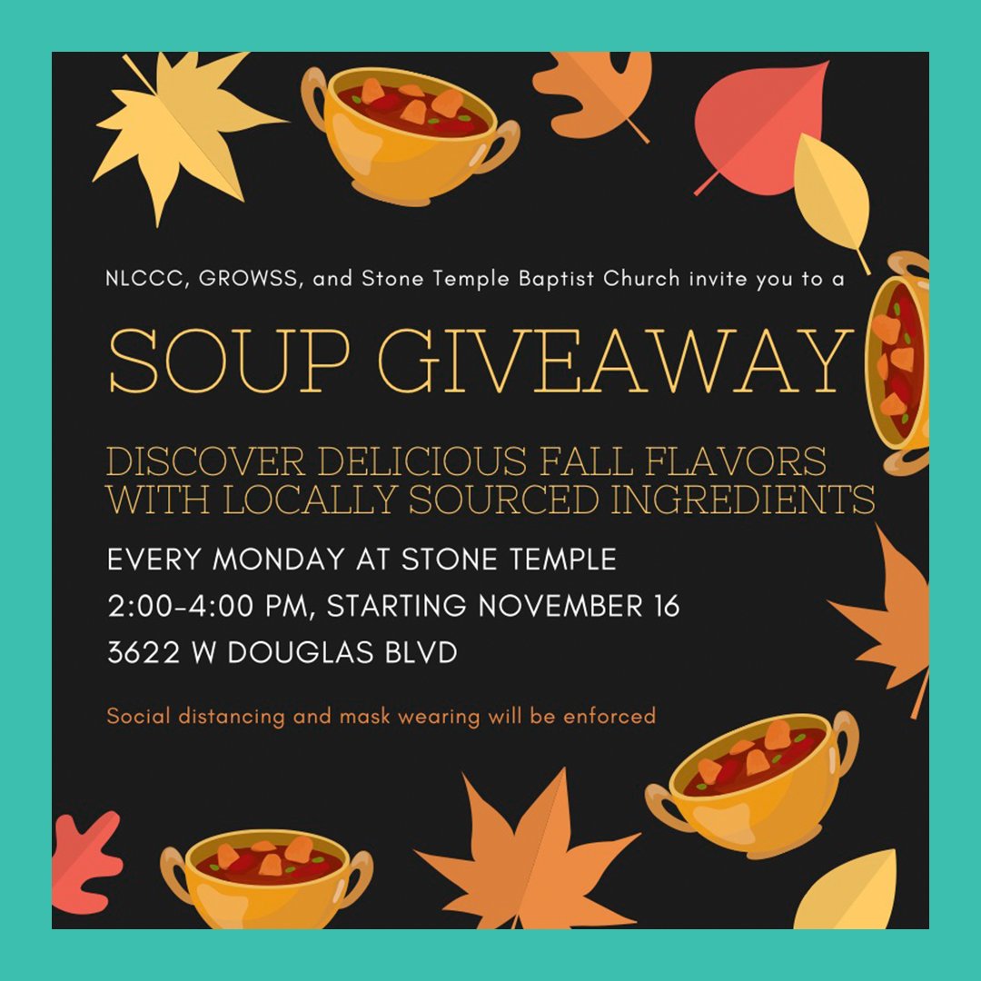 NLCCC, GROWSS, and Stone Temple Baptist Church will be hosting a free soup giveaway outdoors every Monday from 2 to 4 p.m. at Stone Temple. Please wear your masks and practice social distancing, and don't forget to dress for the weather!