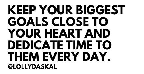 Keep your biggest goals close to your heart and dedicate time to them every day.
~ <a href="/LollyDaskal/">Lolly Daskal</a> amzn.to/2nfhSuL #TheLeadershipGap #Book #Leadership #Management #Motivation #Inspiration #Quote